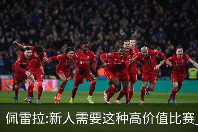 佩雷拉:新人需要这种高价值比赛 希望他们别有压力